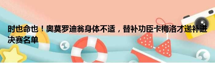 时也命也！奥莫罗迪翁身体不适，替补功臣卡梅洛才递补进决赛名单