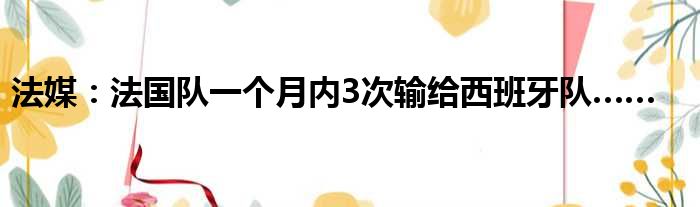 法媒：法国队一个月内3次输给西班牙队……
