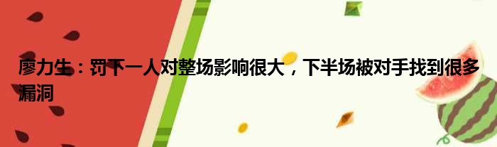 廖力生：罚下一人对整场影响很大，下半场被对手找到很多漏洞