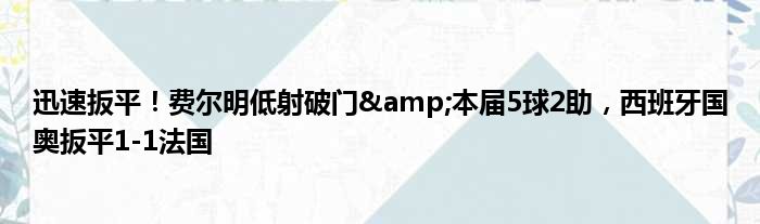 迅速扳平！费尔明低射破门&本届5球2助，西班牙国奥扳平1-1法国
