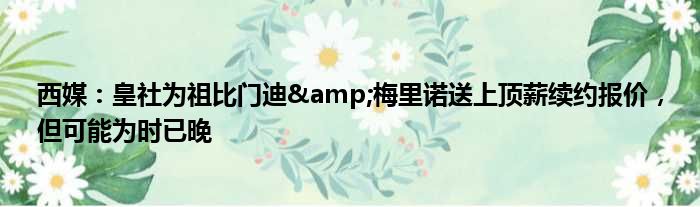 西媒：皇社为祖比门迪&梅里诺送上顶薪续约报价，但可能为时已晚