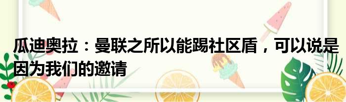 瓜迪奥拉：曼联之所以能踢社区盾，可以说是因为我们的邀请