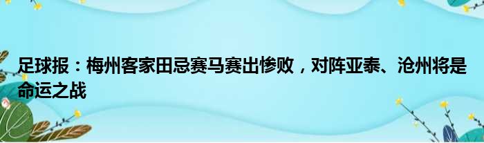 足球报：梅州客家田忌赛马赛出惨败，对阵亚泰、沧州将是命运之战