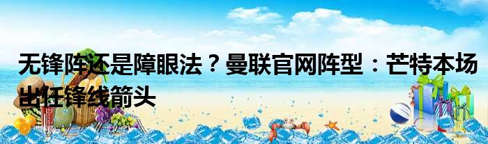 无锋阵还是障眼法？曼联官网阵型：芒特本场出任锋线箭头