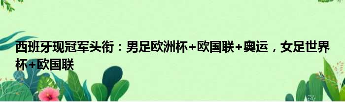 西班牙现冠军头衔：男足欧洲杯+欧国联+奥运，女足世界杯+欧国联