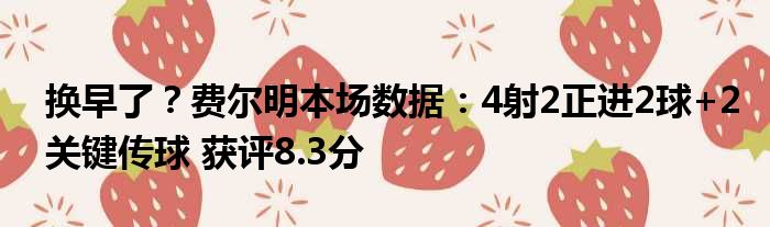 换早了？费尔明本场数据：4射2正进2球+2关键传球 获评8.3分