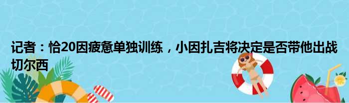 记者：恰20因疲惫单独训练，小因扎吉将决定是否带他出战切尔西