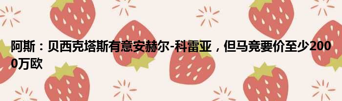 阿斯：贝西克塔斯有意安赫尔-科雷亚，但马竞要价至少2000万欧