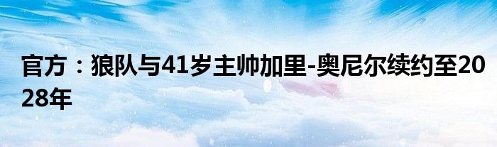 官方：狼队与41岁主帅加里-奥尼尔续约至2028年