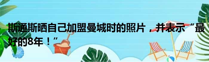 斯通斯晒自己加盟曼城时的照片，并表示“最好的8年！”