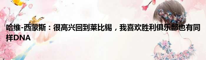 哈维-西蒙斯：很高兴回到莱比锡，我喜欢胜利俱乐部也有同样DNA