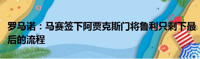 罗马诺：马赛签下阿贾克斯门将鲁利只剩下最后的流程