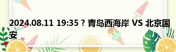 2024.08.11 19:35 ? 青岛西海岸 VS 北京国安