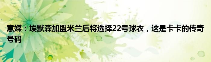意媒：埃默森加盟米兰后将选择22号球衣，这是卡卡的传奇号码