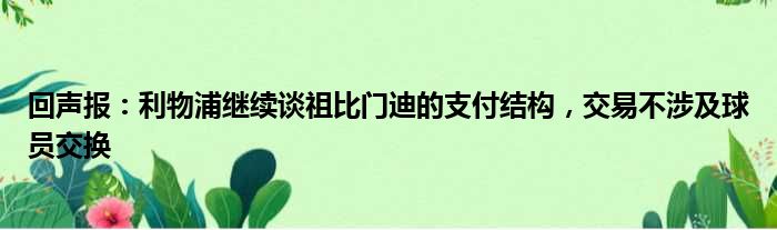 回声报：利物浦继续谈祖比门迪的支付结构，交易不涉及球员交换