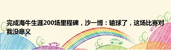 完成海牛生涯200场里程碑，沙一博：输球了，这场比赛对我没意义