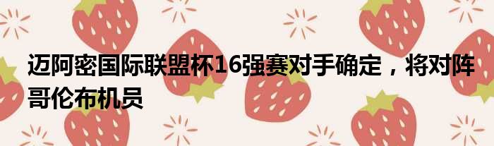 迈阿密国际联盟杯16强赛对手确定，将对阵哥伦布机员