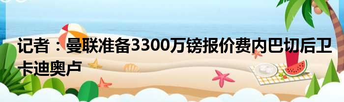 记者：曼联准备3300万镑报价费内巴切后卫卡迪奥卢