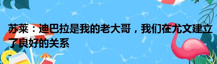 苏莱：迪巴拉是我的老大哥，我们在尤文建立了良好的关系