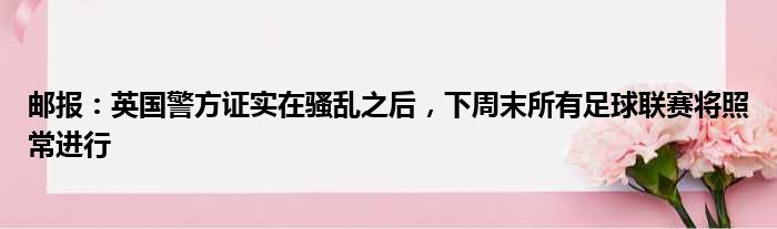 邮报：英国警方证实在骚乱之后，下周末所有足球联赛将照常进行
