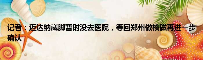 记者：迈达纳崴脚暂时没去医院，等回郑州做核磁再进一步确认
