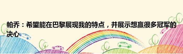 帕乔：希望能在巴黎展现我的特点，并展示想赢很多冠军的决心