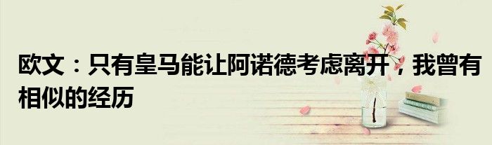 欧文：只有皇马能让阿诺德考虑离开，我曾有相似的经历