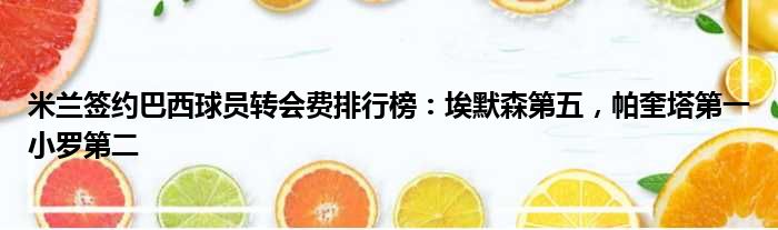 米兰签约巴西球员转会费排行榜：埃默森第五，帕奎塔第一小罗第二