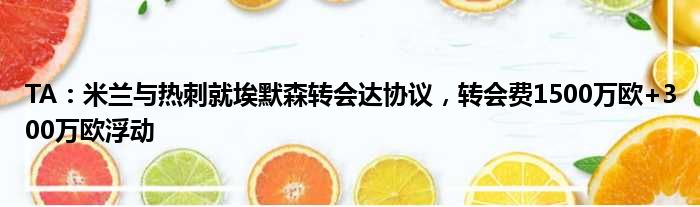 TA：米兰与热刺就埃默森转会达协议，转会费1500万欧+300万欧浮动