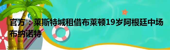 官方：莱斯特城租借布莱顿19岁阿根廷中场布纳诺特