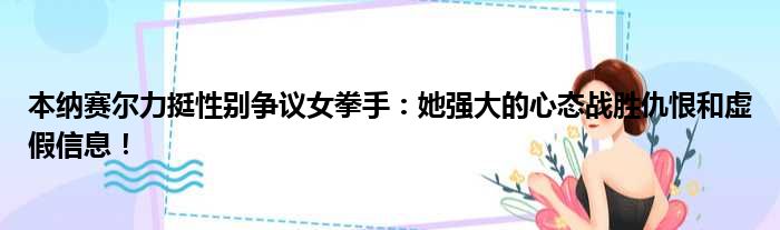 本纳赛尔力挺性别争议女拳手：她强大的心态战胜仇恨和虚假信息！