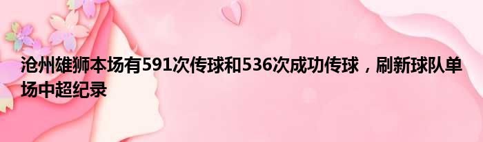 沧州雄狮本场有591次传球和536次成功传球，刷新球队单场中超纪录