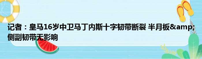 记者：皇马16岁中卫马丁内斯十字韧带断裂 半月板&侧副韧带无影响