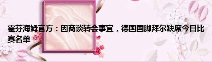 霍芬海姆官方：因商谈转会事宜，德国国脚拜尔缺席今日比赛名单