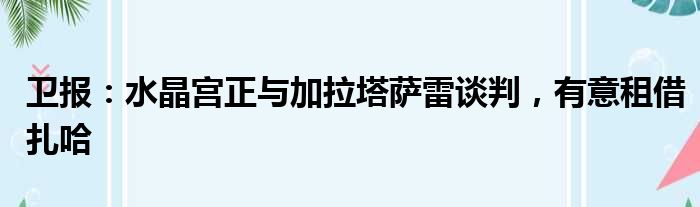 卫报：水晶宫正与加拉塔萨雷谈判，有意租借扎哈