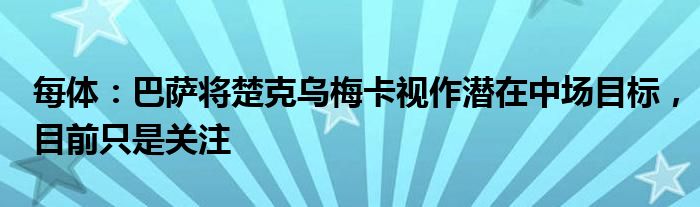 每体：巴萨将楚克乌梅卡视作潜在中场目标，目前只是关注
