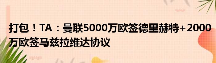 打包！TA：曼联5000万欧签德里赫特+2000万欧签马兹拉维达协议