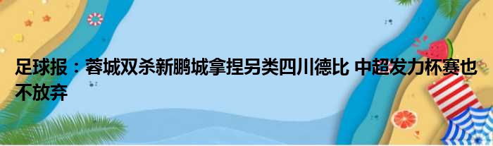 足球报：蓉城双杀新鹏城拿捏另类四川德比 中超发力杯赛也不放弃