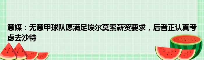 意媒：无意甲球队愿满足埃尔莫索薪资要求，后者正认真考虑去沙特