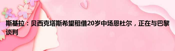 斯基拉：贝西克塔斯希望租借20岁中场恩杜尔，正在与巴黎谈判