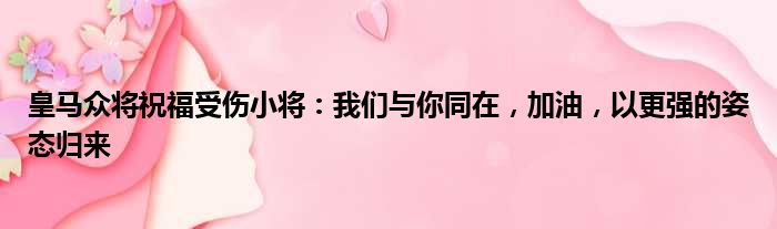 皇马众将祝福受伤小将：我们与你同在，加油，以更强的姿态归来