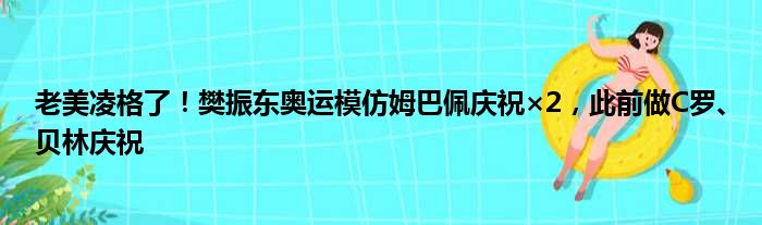 老美凌格了！樊振东奥运模仿姆巴佩庆祝×2，此前做C罗、贝林庆祝