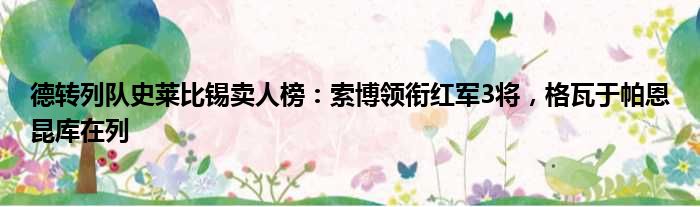 德转列队史莱比锡卖人榜：索博领衔红军3将，格瓦于帕恩昆库在列
