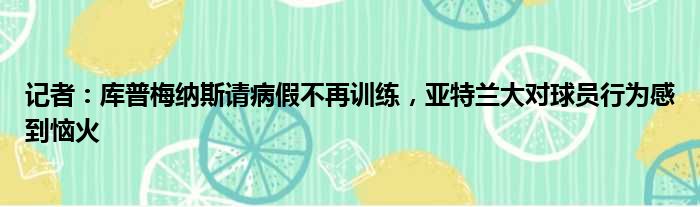 记者：库普梅纳斯请病假不再训练，亚特兰大对球员行为感到恼火