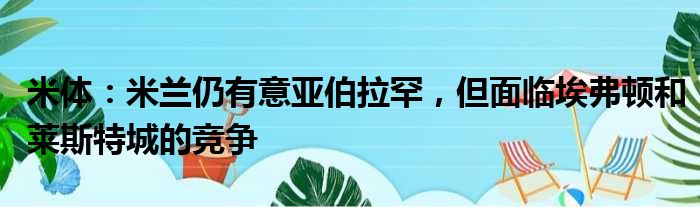 米体：米兰仍有意亚伯拉罕，但面临埃弗顿和莱斯特城的竞争