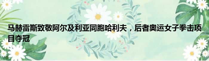 马赫雷斯致敬阿尔及利亚同胞哈利夫，后者奥运女子拳击项目夺冠