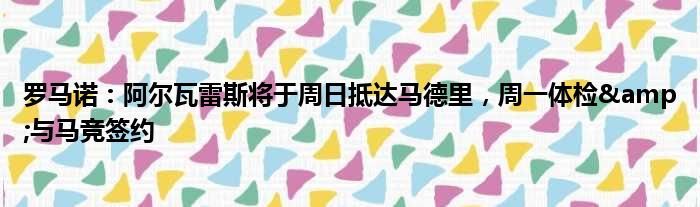 罗马诺：阿尔瓦雷斯将于周日抵达马德里，周一体检&与马竞签约