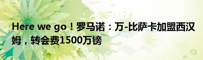 Here we go！罗马诺：万-比萨卡加盟西汉姆，转会费1500万镑
