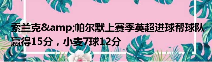 索兰克&帕尔默上赛季英超进球帮球队赢得15分，小麦7球12分