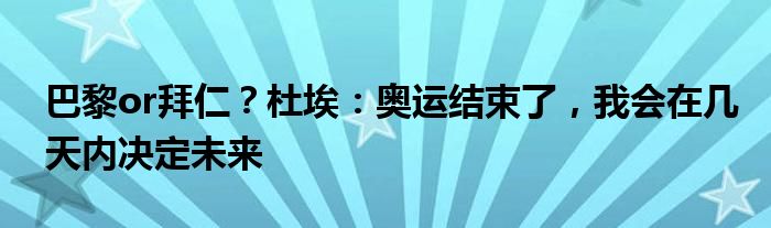 巴黎or拜仁？杜埃：奥运结束了，我会在几天内决定未来